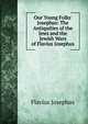 Our Young Folks' Josephus: The Antiquities of the Jews and the Jewish Wars of Flavius Josephus, Flavius Josephus 