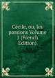 Cecile, ou, les passions Volume 1 (French Edition), 