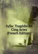 Sylla: Tragedie En Cinq Actes (French Edition), 