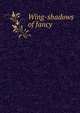 Wing-shadows of fancy, 