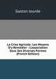 La Crise Agricole: Les Moyens D'y Rem?dier : L'association Sous Ses Diverses Formes (French Edition), Gaston Jourde 