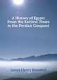 A History of Egypt: From the Earliest Times to the Persian Conquest, James Henry Breasted 