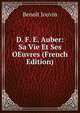 D. F. E. Auber: Sa Vie Et Ses OEuvres (French Edition), Benoit Jouvin 