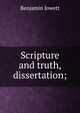 Scripture and truth, dissertation;, Jowett, Benjamin, 1817-1893 