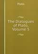The Dialogues of Plato, Volume 5, Plato 