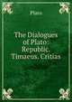 The Dialogues of Plato: Republic. Timaeus. Critias, Plato 