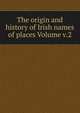 The origin and history of Irish names of places Volume v.2, 