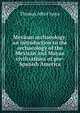 Mexican archaeology: an introduction to the archaeology of the Mexican and Mayan civilizations of pre-Spanish America, Thomas Athol Joyce 