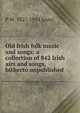Old Irish folk music and songs: a collection of 842 Irish airs and songs, hitherto unpublished, P W. 1827-1914 Joyce 