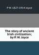 The story of ancient Irish civilization; by P. W. Joyce, P W. 1827-1914 Joyce 