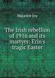 The Irish rebellion of 1916 and its martyrs: Erin's tragic Easter, Maurice Joy 