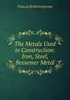 The Metals Used in Construction: Iron, Steel, Bessemer Metal, Francis Herbert Joynson 