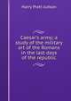 Caesar's army; a study of the military art of the Romans in the last days of the republic, Harry Pratt Judson 