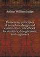 Elementary principles of aeroplane design and construction; a textbook for students, draughtsmen, and engineers, Arthur William Judge 