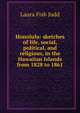 Honolulu: sketches of life, social, political, and religious, in the Hawaiian Islands from 1828 to 1861, Laura Fish Judd 