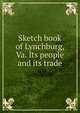 Sketch book of Lynchburg, Va. Its people and its trade, 