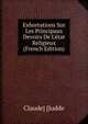 Exhortations Sur Les Principaux Devoirs De L'?tat Religieux (French Edition), Claude] [Judde 