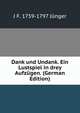 Dank und Undank. Ein Lustspiel in drey Aufzugen. (German Edition), J F. 1759-1797 Junger 