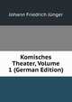 Komisches Theater, Volume 1 (German Edition), Johann Friedrich Junger 