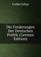 Die Forderungen Der Deutschen Politik (German Edition), Frobel Julius 