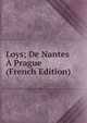 Loys; De Nantes A Prague (French Edition), 