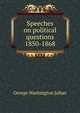 Speeches on political questions 1850-1868, George Washington Julian 