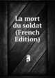 La mort du soldat (French Edition), 