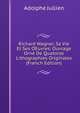 Richard Wagner, Sa Vie Et Ses OEuvres: Ouvrage Orne De Quatorze Lithographies Originales (French Edition), Adolphe Jullien 