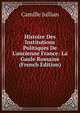 Histoire Des Institutions Politiques De L'ancienne France: La Gaule Romaine (French Edition), Camille Jullian 