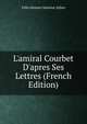 L'amiral Courbet D'apres Ses Lettres (French Edition), Felix Honore Sauveur Julien 