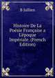 Histoire De La Po?sie Fran?aise a L'?poque Imp?riale. (French Edition), B Jullien 