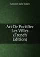 Art De Fortifier Les Villes (French Edition), Antoine Saint Julien 