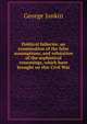 Political fallacies: an examination of the false assumptions, and refutation of the sophistical reasonings, which have brought on this Civil War, George Junkin 