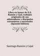 Libro en honor de D.S. Ramon y Cjal; trabajos originales de sus admiradores y discipulos extranjeros y nacionales (Spanish Edition), Santiago Ramon y Cajal 