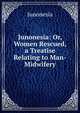 Junonesia: Or, Women Rescued, a Treatise Relating to Man-Midwifery, Junonesia 