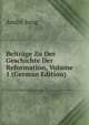 Beitrage Zu Der Geschichte Der Reformation, Volume 1 (German Edition), Andre Jung 