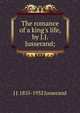 The romance of a king's life, by J.J. Jusserand;, Jusserand, J. J. 
