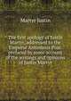 The first apology of Justin Martyr, addressed to the Emperor Antoninus Pius: prefaced by some account of the writings and opinions of Justin Martyr, Martyr Justin 