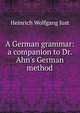 A German grammar: a companion to Dr. Ahn's German method, Heinrich Wolfgang Just 