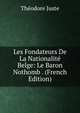Les Fondateurs De La Nationalite Belge: Le Baron Nothomb . (French Edition), Theodore Juste 
