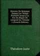 Histoire De Belgique Depuis Les Temps Primitifs Jusqu'a La Fin Du R?gne De L?opold Ier, Volume 1 (French Edition), Theodore Juste 