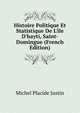 Histoire Politique Et Statistique De L'?le D'hayti, Saint-Domingue (French Edition), Michel Placide Justin 