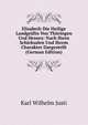 Elisabeth Die Heilige Landgrafin Von Thuringen Und Hessen: Nach Ihren Schicksalen Und Ihrem Charakter Dargestellt (German Edition), Karl Wilhelm Justi 