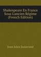 Shakespeare En France Sous L'ancien R?gime (French Edition), Jusserand, J. J. 