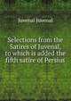 Selections from the Satires of Juvenal, to which is added the fifth satire of Persius, Juvenal 