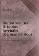 Die Satiren Des D. Junius Juvenalis (German Edition), Juvenal 