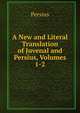 A New and Literal Translation of Juvenal and Persius, Volumes 1-2, Persius 