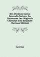 Des Decimus Junius Juvenalis Satiren: Im Versmasse Des Originals Ubersetzt Und Erlautert (German Edition), Juvenal 