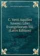 C. Vetti Aquilini Iuvenci Libri Evangeliorum Iiii. (Latin Edition), Caius Vettius Aquilinus Juvencus 