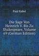 Die Sage Von Heinrich V. Bis Zu Shakespeare, Volume 69 (German Edition), Paul Kabel 